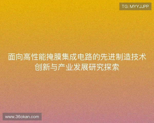 面向高性能掩膜集成电路的先进制造技术创新与产业发展研究探索